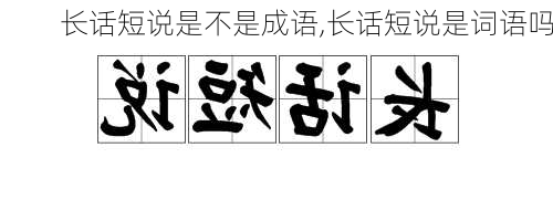 长话短说是不是成语,长话短说是词语吗