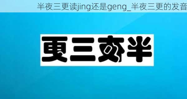 半夜三更读jing还是geng_半夜三更的发音