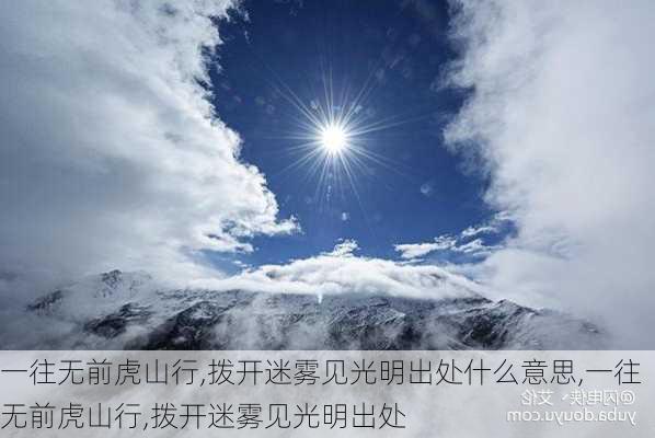 一往无前虎山行,拨开迷雾见光明出处什么意思,一往无前虎山行,拨开迷雾见光明出处