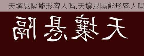 天壤悬隔能形容人吗,天壤悬隔能形容人吗