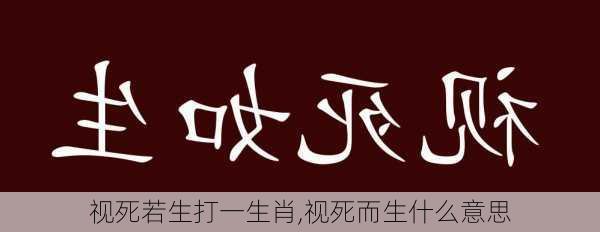 视死若生打一生肖,视死而生什么意思