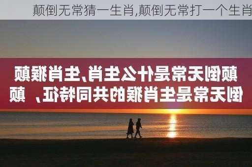 颠倒无常猜一生肖,颠倒无常打一个生肖