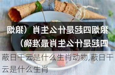 蔽日干云是什么生肖动物,蔽日干云是什么生肖