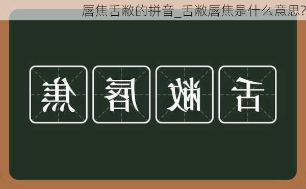 唇焦舌敝的拼音_舌敝唇焦是什么意思?