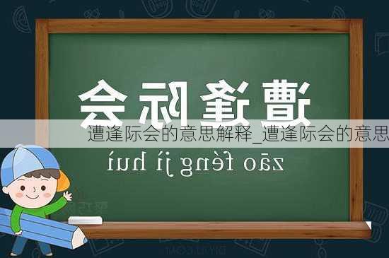 遭逢际会的意思解释_遭逢际会的意思