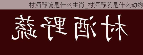 村酒野疏是什么生肖_村酒野蔬是什么动物