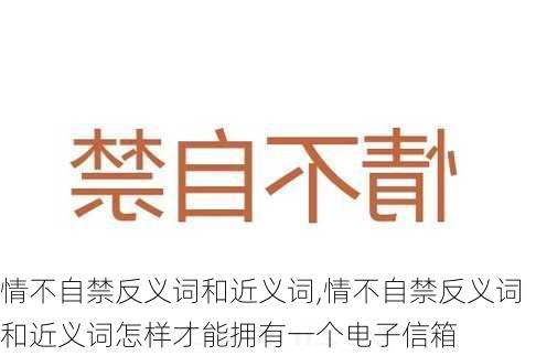 情不自禁反义词和近义词,情不自禁反义词和近义词怎样才能拥有一个电子信箱