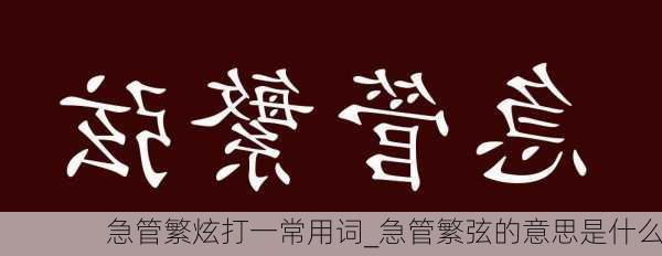 急管繁炫打一常用词_急管繁弦的意思是什么