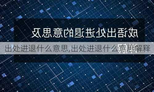 出处进退什么意思,出处进退什么意思解释