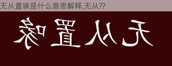 无从置喙是什么意思解释,无从??