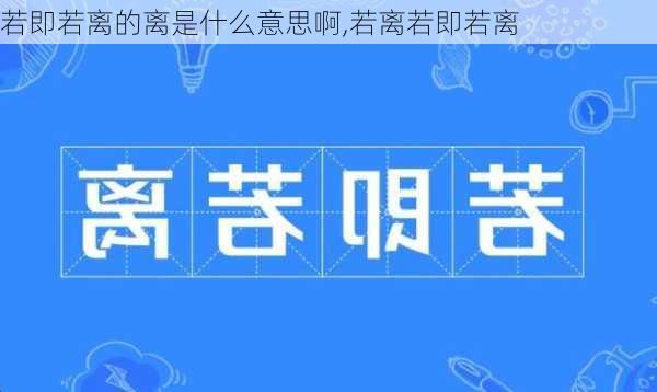 若即若离的离是什么意思啊,若离若即若离