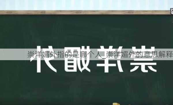 崇洋媚外指的是哪个人_崇洋媚外的意思解释