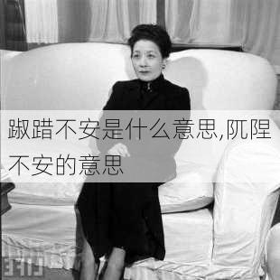 踧踖不安是什么意思,阢陧不安的意思