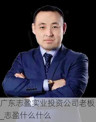 广东志盈实业投资公司老板_志盈什么什么