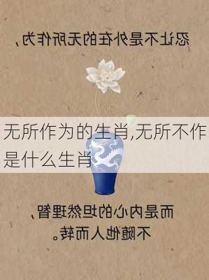 无所作为的生肖,无所不作是什么生肖