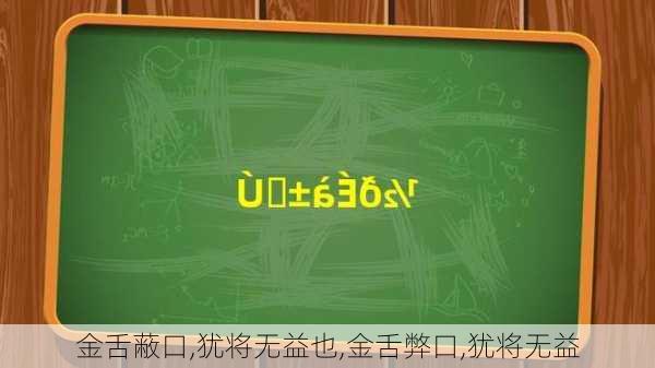 金舌蔽口,犹将无益也,金舌弊口,犹将无益