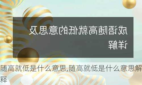 随高就低是什么意思,随高就低是什么意思解释