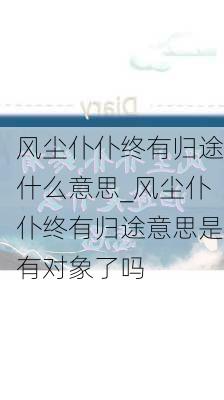 风尘仆仆终有归途什么意思_风尘仆仆终有归途意思是有对象了吗