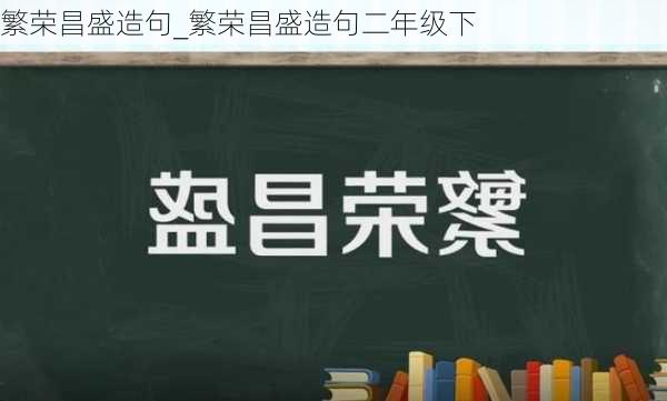 繁荣昌盛造句_繁荣昌盛造句二年级下