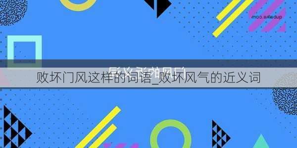 败坏门风这样的词语_败坏风气的近义词