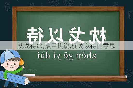 枕戈待命,擐甲执锐,枕戈以待的意思