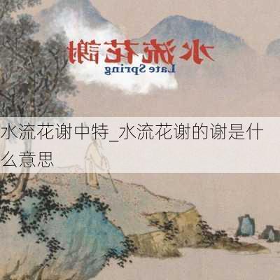 水流花谢中特_水流花谢的谢是什么意思