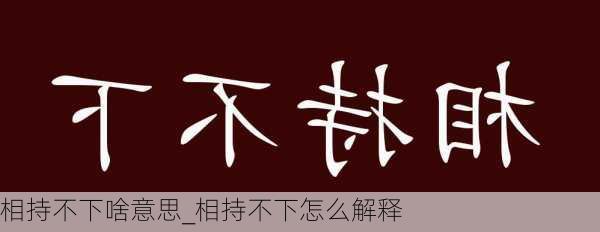 相持不下啥意思_相持不下怎么解释