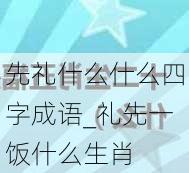 先礼什么什么四字成语_礼先一饭什么生肖