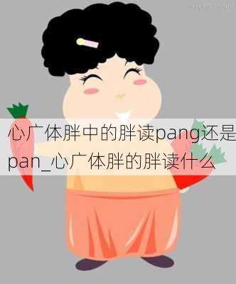 心广体胖中的胖读pang还是pan_心广体胖的胖读什么