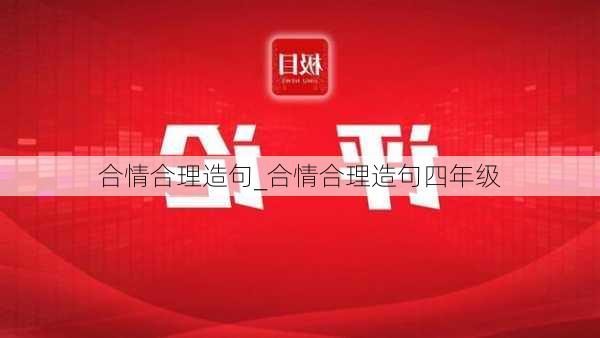 合情合理造句_合情合理造句四年级