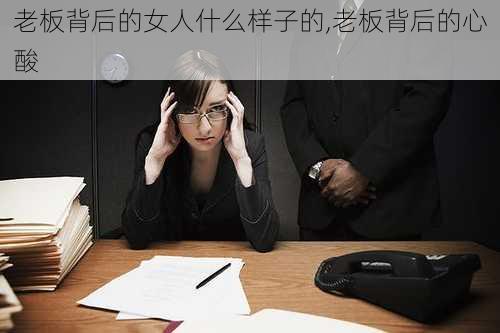 老板背后的女人什么样子的,老板背后的心酸