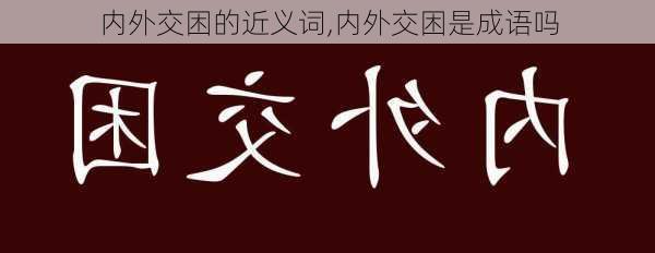 内外交困的近义词,内外交困是成语吗