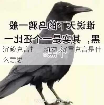 沉毅寡言打一动物_沉重寡言是什么意思