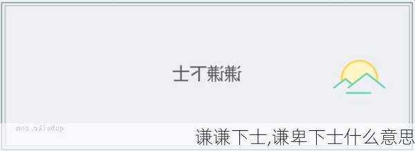 谦谦下士,谦卑下士什么意思