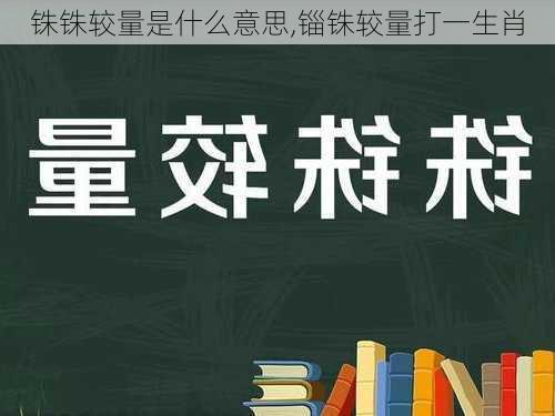 铢铢较量是什么意思,锱铢较量打一生肖