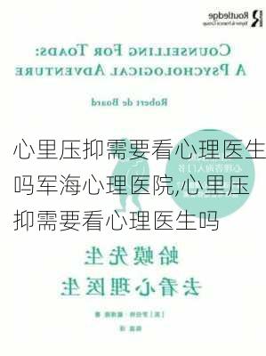 心里压抑需要看心理医生吗军海心理医院,心里压抑需要看心理医生吗