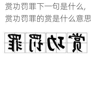 赏功罚罪下一句是什么,赏功罚罪的赏是什么意思