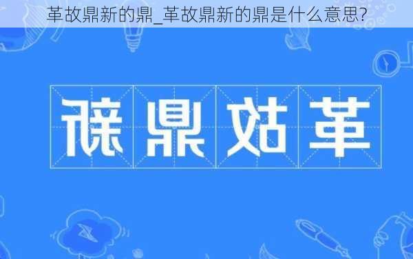 革故鼎新的鼎_革故鼎新的鼎是什么意思?