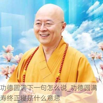 功德圆满下一句怎么说_功德圆满寿终正寝是什么意思