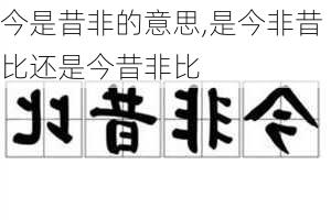 今是昔非的意思,是今非昔比还是今昔非比