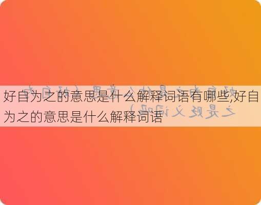 好自为之的意思是什么解释词语有哪些,好自为之的意思是什么解释词语