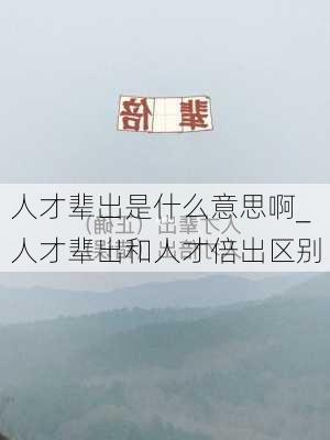 人才辈出是什么意思啊_人才辈出和人才倍出区别