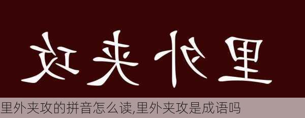 里外夹攻的拼音怎么读,里外夹攻是成语吗