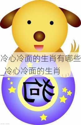 冷心冷面的生肖有哪些_冷心冷面的生肖