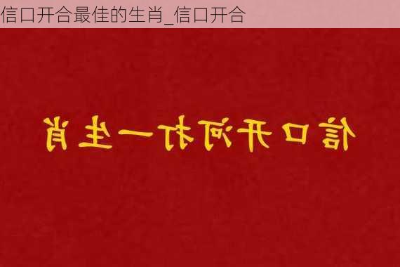 信口开合最佳的生肖_信口开合