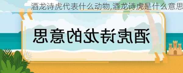 酒龙诗虎代表什么动物,酒龙诗虎是什么意思