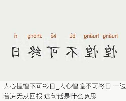 人心惶惶不可终日_人心惶惶不可终日 一边着凉无从回报 这句话是什么意思