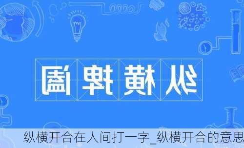 纵横开合在人间打一字_纵横开合的意思