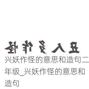 兴妖作怪的意思和造句二年级_兴妖作怪的意思和造句