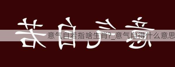 意气自若指啥生肖?_意气自得什么意思